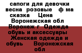 сапоги для девочки весна  розовые   ф-ма сказка  › Цена ­ 400 - Воронежская обл., Воронеж г. Одежда, обувь и аксессуары » Женская одежда и обувь   . Воронежская обл.